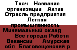 Ткач › Название организации ­ Актив › Отрасль предприятия ­ Легкая промышленность › Минимальный оклад ­ 35 000 - Все города Работа » Вакансии   . Амурская обл.,Благовещенский р-н